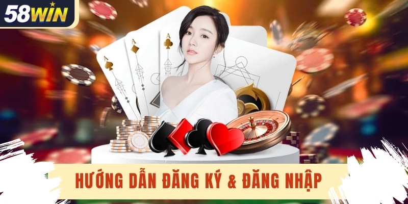 Hướng dẫn đăng ký & đăng nhập tài khoản 58win